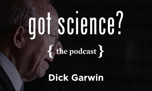 Got Science? The Podcast - Dick Garwin