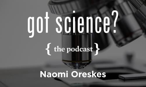 Got Science? The Podcast - Naomi Oreskes