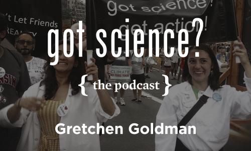 Got Science? The Podcast - Gretchen Goldman