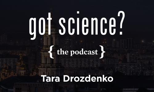 Got Science? The Podcast - Tara Drozdenko